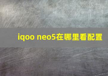 iqoo neo5在哪里看配置